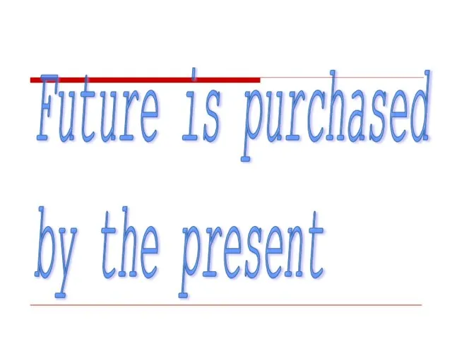 Future is purchased by the present