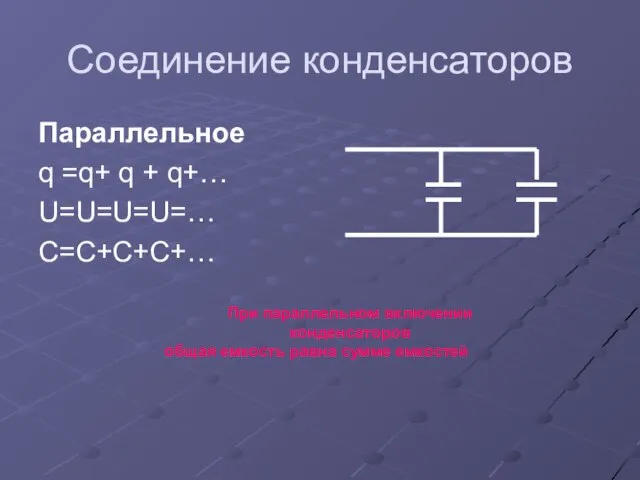 Соединение конденсаторов Параллельное q =q+ q + q+… U=U=U=U=… C=C+C+C+… При