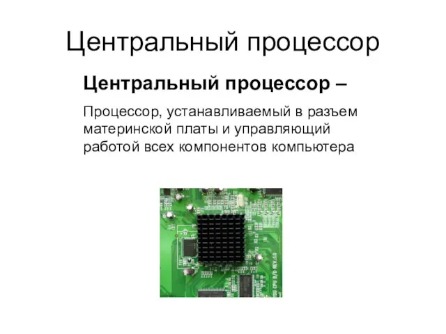 Центральный процессор Центральный процессор – Процессор, устанавливаемый в разъем материнской платы