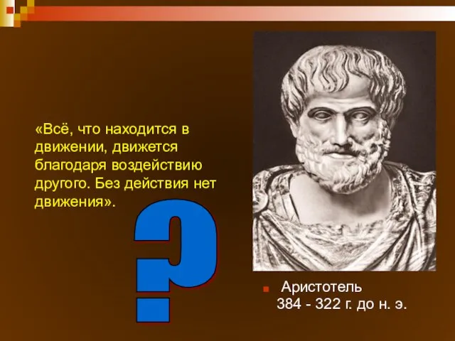 Аристотель 384 - 322 г. до н. э. «Всё, что находится