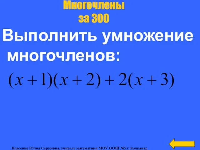 Выполнить умножение многочленов: Многочлены за 300 Власенко Юлия Сергеевна, учитель математики МОУ ООШ №5 г. Качканар