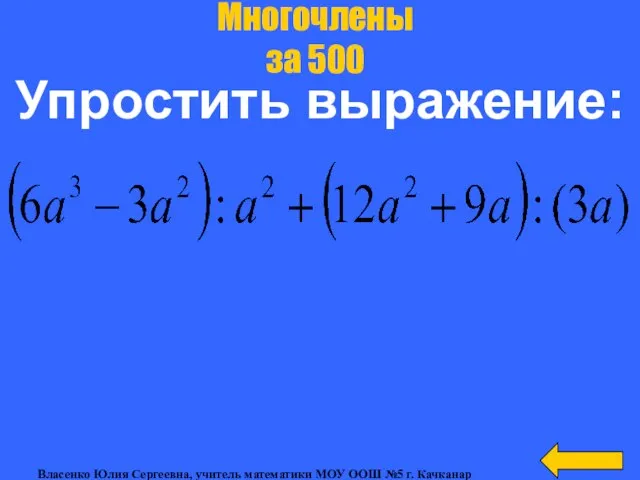 Упростить выражение: Многочлены за 500 Власенко Юлия Сергеевна, учитель математики МОУ ООШ №5 г. Качканар