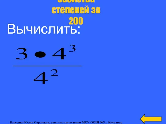 Свойства степеней за 200 Вычислить: Власенко Юлия Сергеевна, учитель математики МОУ ООШ №5 г. Качканар