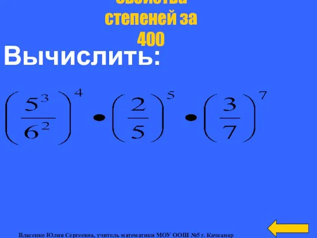 Вычислить: Свойства степеней за 400 Власенко Юлия Сергеевна, учитель математики МОУ ООШ №5 г. Качканар