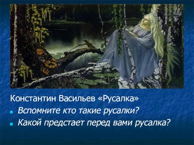 Константин Васильев «Русалка» Вспомните кто такие русалки? Какой предстает перед вами русалка?