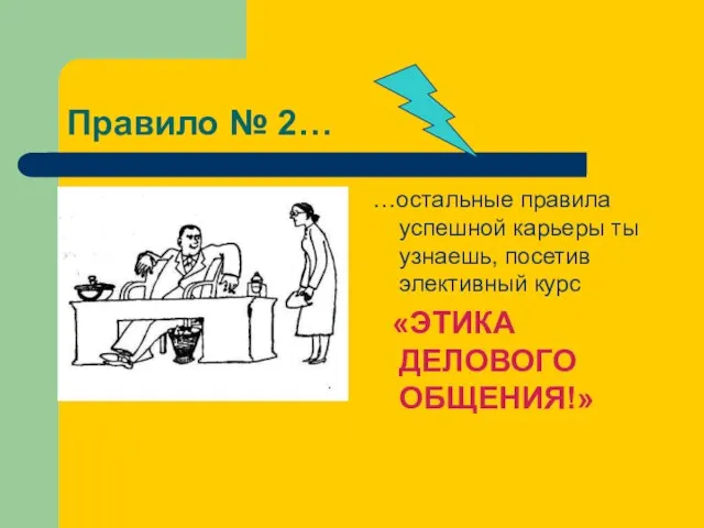 Правило № 2… …остальные правила успешной карьеры ты узнаешь, посетив элективный курс «ЭТИКА ДЕЛОВОГО ОБЩЕНИЯ!»