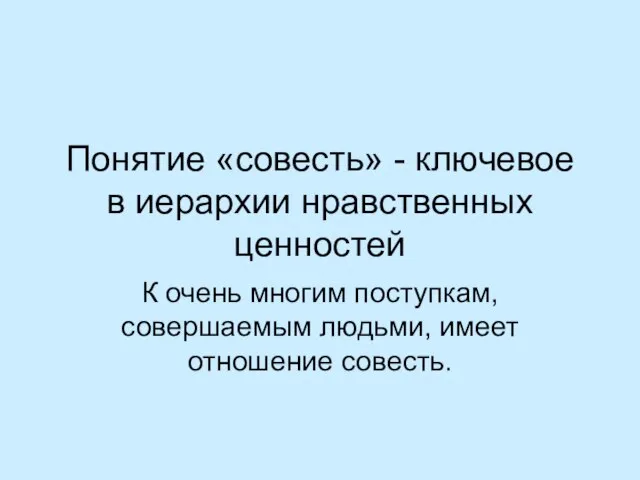 Понятие «совесть» - ключевое в иерархии нравственных ценностей К очень многим