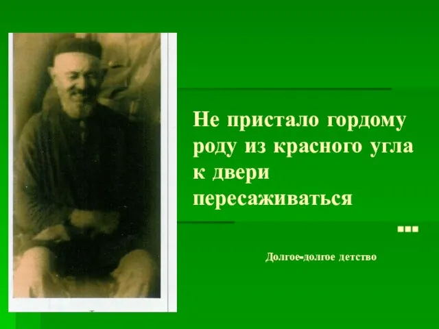 Не пристало гордому роду из красного угла к двери пересаживаться … Долгое-долгое детство