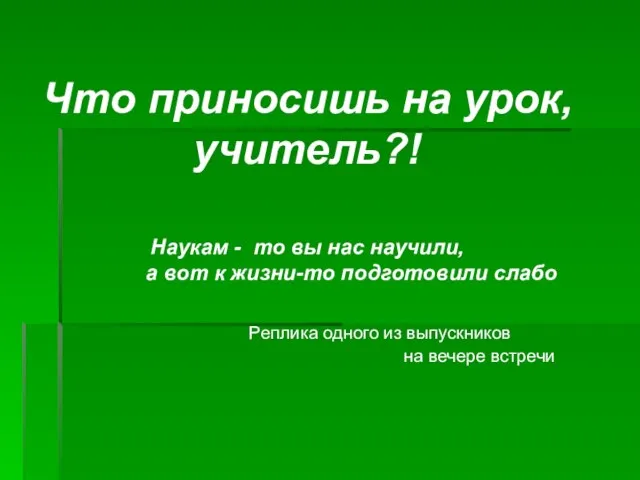 Что приносишь на урок, учитель?! Наукам - то вы нас научили,