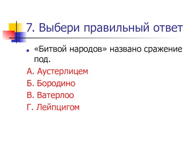 7. Выбери правильный ответ «Битвой народов» названо сражение под. А. Аустерлицем