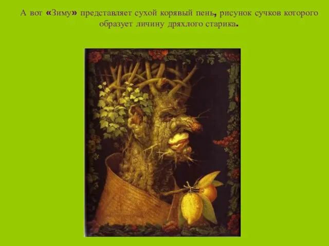 А вот «Зиму» представляет сухой корявый пень, рисунок сучков которого образует личину дряхлого старика.