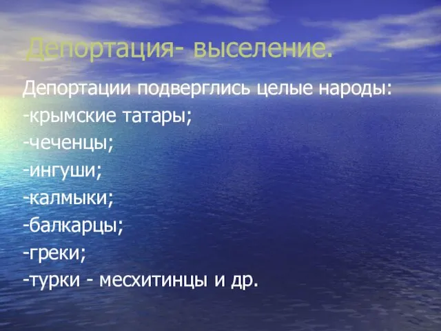 Депортация- выселение. Депортации подверглись целые народы: -крымские татары; -чеченцы; -ингуши; -калмыки;