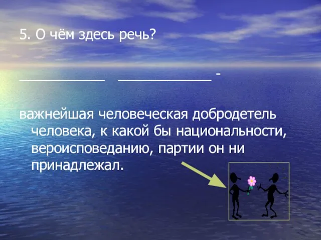 5. О чём здесь речь? ___________ ____________ - важнейшая человеческая добродетель