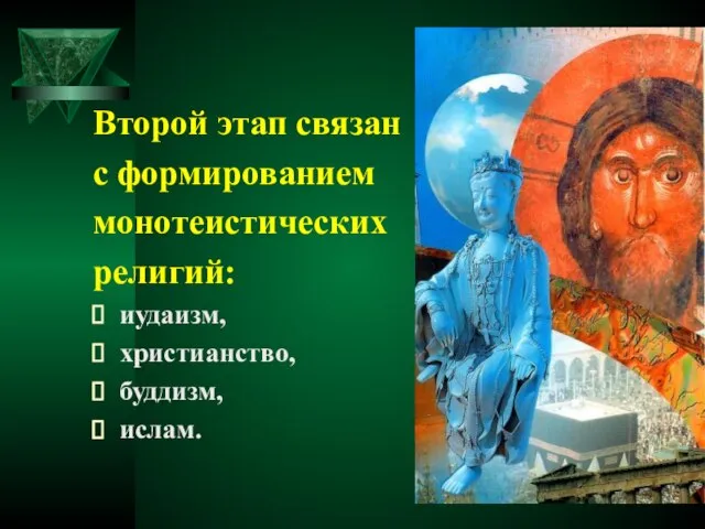 Второй этап связан с формированием монотеистических религий: иудаизм, христианство, буддизм, ислам.