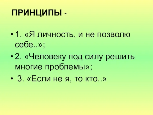 ПРИНЦИПЫ - 1. «Я личность, и не позволю себе..»; 2. «Человеку