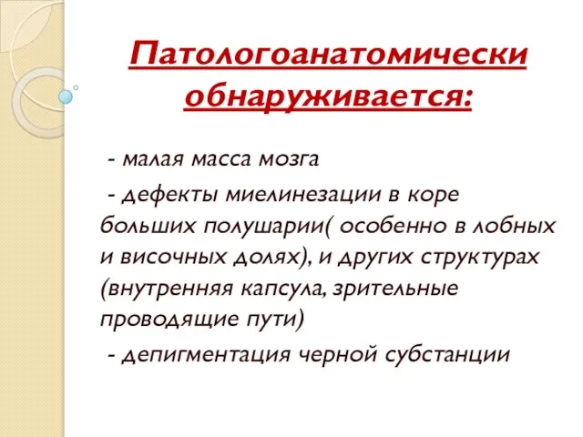 Патологоанатомически обнаруживается: - малая масса мозга - дефекты миелинезации в коре