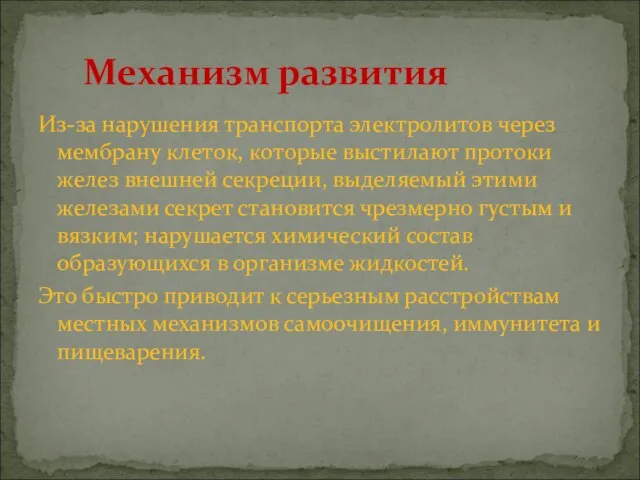 Из-за нарушения транспорта электролитов через мембрану клеток, которые выстилают протоки желез