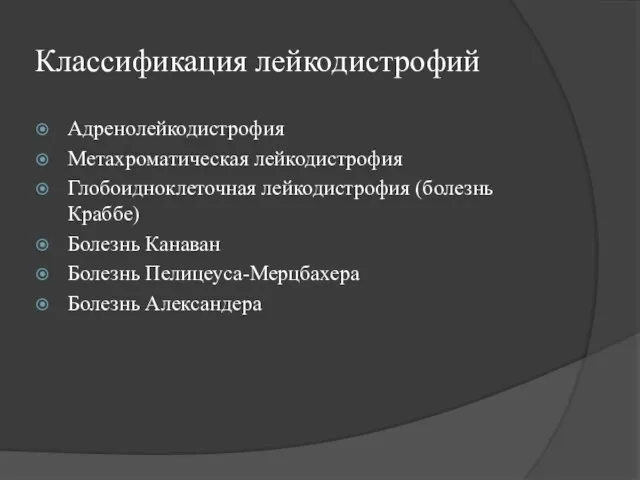 Классификация лейкодистрофий Адренолейкодистрофия Метахроматическая лейкодистрофия Глобоидноклеточная лейкодистрофия (болезнь Краббе) Болезнь Канаван Болезнь Пелицеуса-Мерцбахера Болезнь Александера