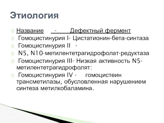 Название - Дефектный фермент Гомоцистинурия I- Цистатионин-бета-синтаза Гомоцистинурия II - N5,