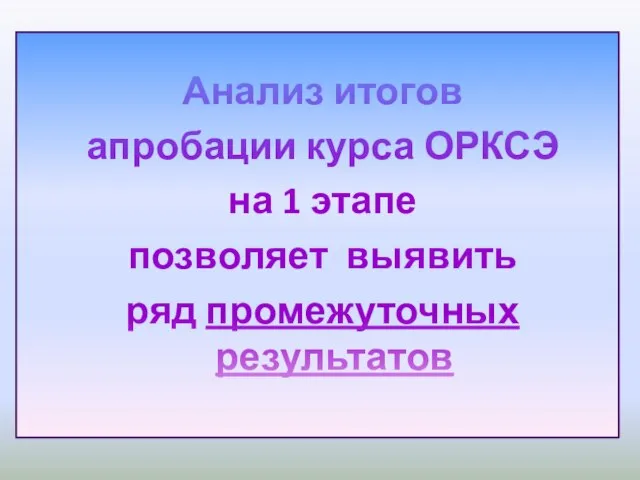 Анализ итогов апробации курса ОРКСЭ на 1 этапе позволяет выявить ряд промежуточных результатов