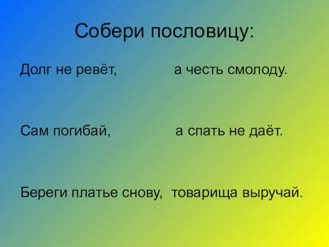 Собери пословицу: Долг не ревёт, а честь смолоду. Сам погибай, а