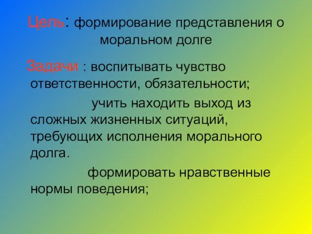 Цель: формирование представления о моральном долге Задачи : воспитывать чувство ответственности,