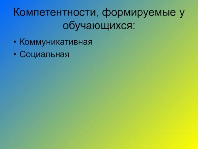 Компетентности, формируемые у обучающихся: Коммуникативная Социальная