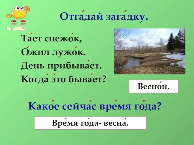 Отга́дай зага́дку. Та́ет снежо́к, О́жил лужо́к. День прибыва́ет. Когда́ э́то быва́ет?