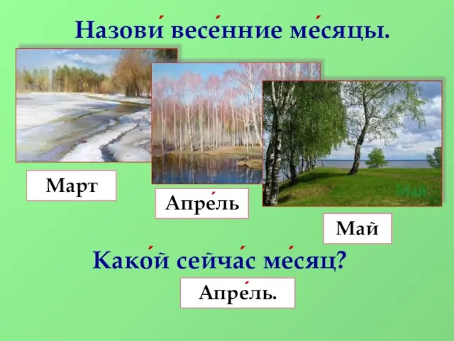 Назови́ весе́нние ме́сяцы. Како́й сейча́с ме́сяц? Март Апре́ль Май Апре́ль.