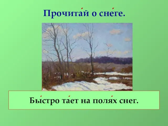 Прочита́й о сне́ге. Бы́стро та́ет на поля́х снег.