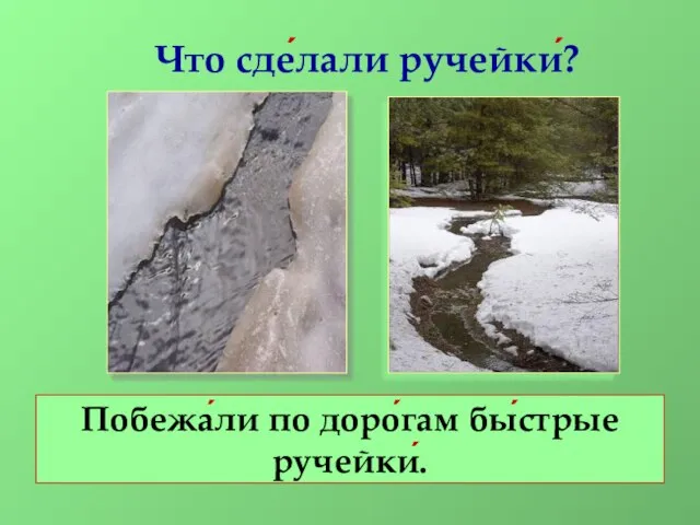 Что сде́лали ручейки́? Побежа́ли по доро́гам бы́стрые ручейки́.