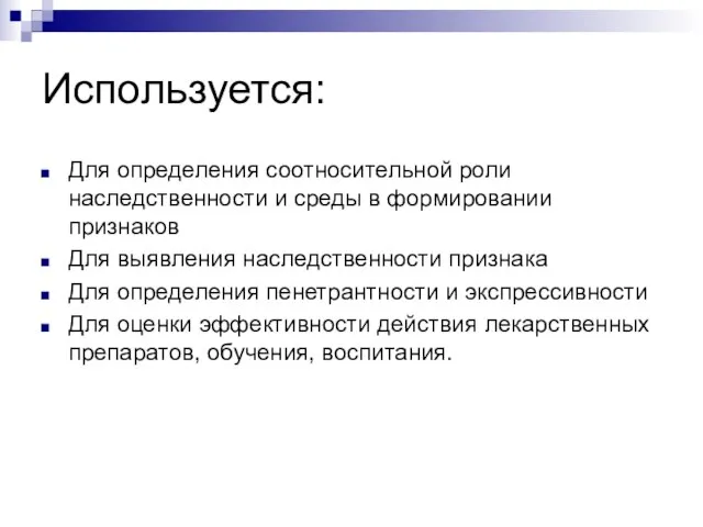 Используется: Для определения соотносительной роли наследственности и среды в формировании признаков