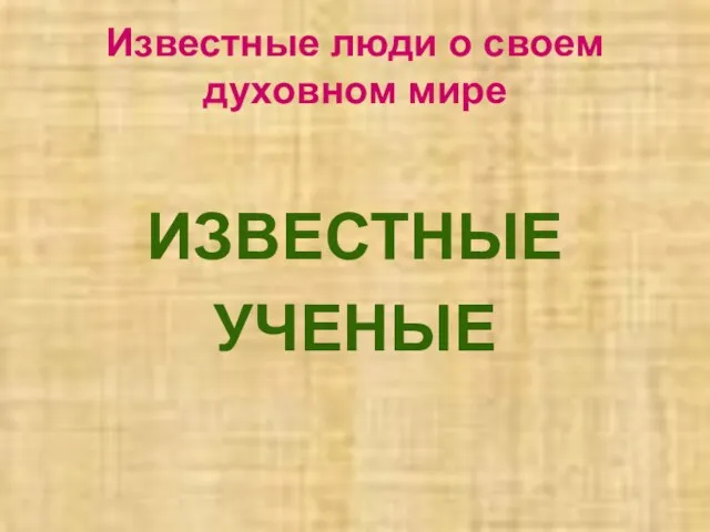 Известные люди о своем духовном мире ИЗВЕСТНЫЕ УЧЕНЫЕ