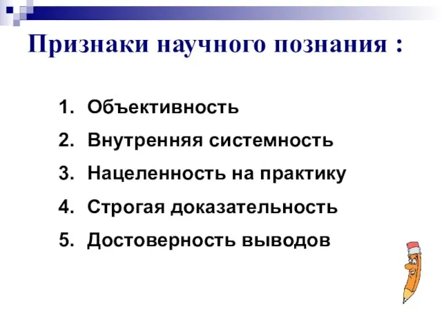 Признаки научного познания : Объективность Внутренняя системность Нацеленность на практику Строгая доказательность Достоверность выводов