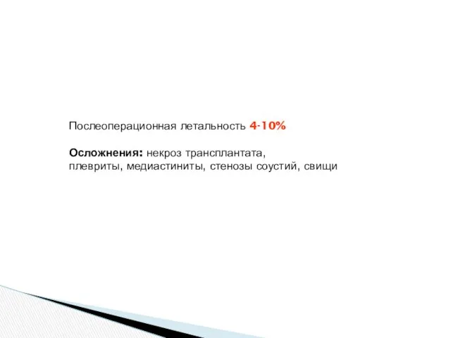 Послеоперационная летальность 4-10% Осложнения: некроз трансплантата, плевриты, медиастиниты, стенозы соустий, свищи