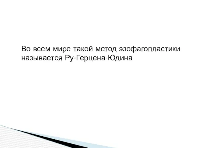 Во всем мире такой метод эзофагопластики называется Ру-Герцена-Юдина