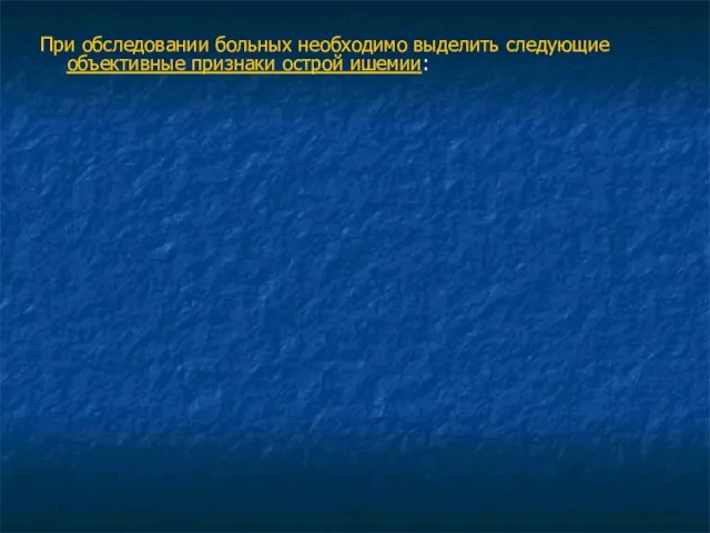 При обследовании больных необходимо выделить следующие объективные признаки острой ишемии: