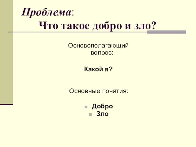 Проблема: Что такое добро и зло? Основополагающий вопрос: Какой я? Основные понятия: Добро Зло