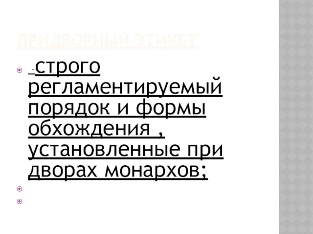 придворный этикет -строго регламентируемый порядок и формы обхождения ,установленные при дворах монархов;