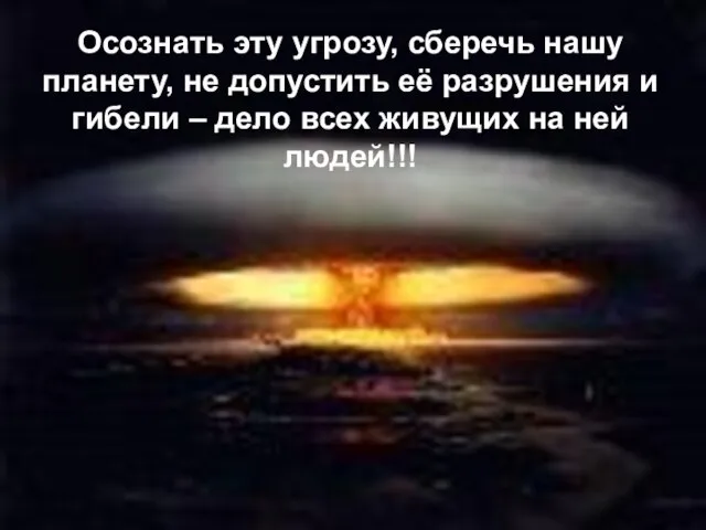 Осознать эту угрозу, сберечь нашу планету, не допустить её разрушения и