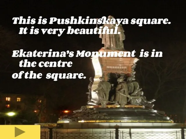 This is Pushkinskaya square. It is very beautiful. Ekaterina’s Monument is