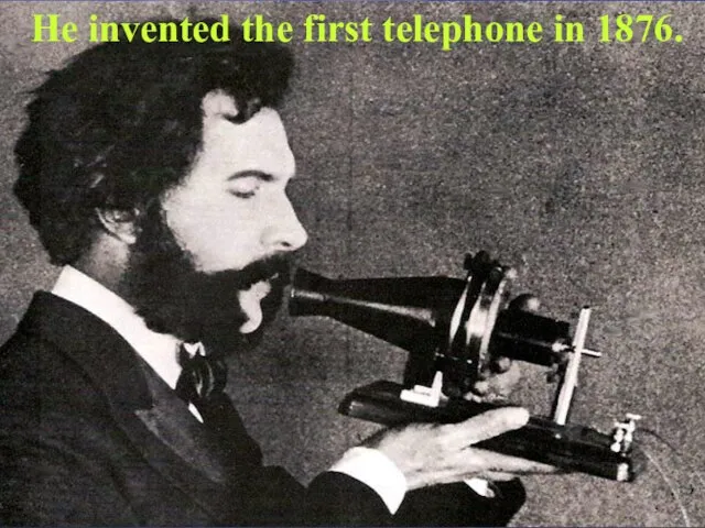 He invented the first telephone in 1876.