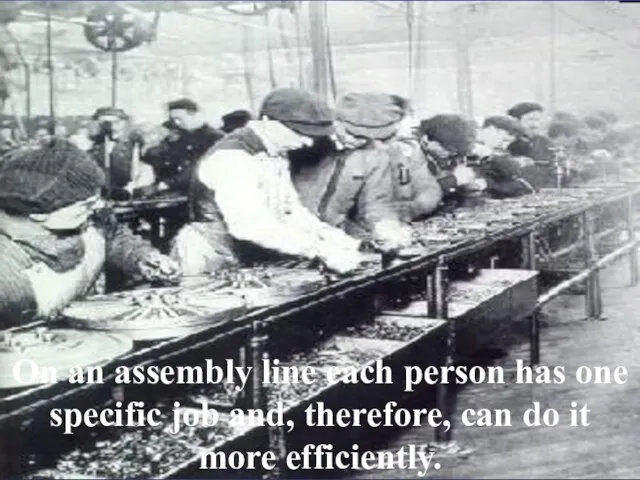 On an assembly line each person has one specific job and,