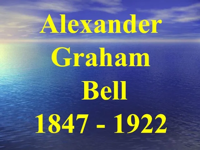 Alexander Graham Bell 1847 - 1922