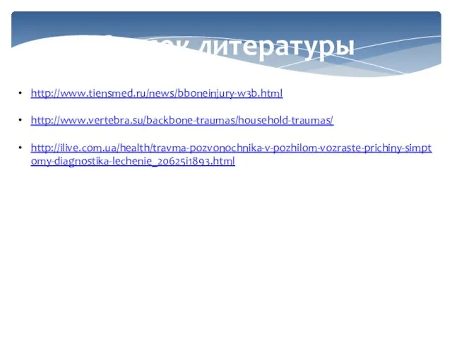 Список литературы http://www.tiensmed.ru/news/bboneinjury-w3b.html http://www.vertebra.su/backbone-traumas/household-traumas/ http://ilive.com.ua/health/travma-pozvonochnika-v-pozhilom-vozraste-prichiny-simptomy-diagnostika-lechenie_20625i1893.html