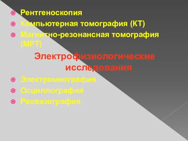 Рентгеноскопия Компьютерная томография (КТ) Магнитно-резонансная томография (МРТ) Электрофизиологические исследования Электромиография Осциллография Реовазография