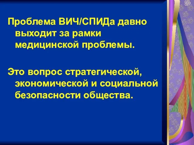 Проблема ВИЧ/СПИДа давно выходит за рамки медицинской проблемы. Это вопрос стратегической, экономической и социальной безопасности общества.