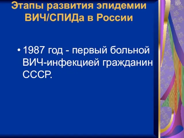 Этапы развития эпидемии ВИЧ/СПИДа в России 1987 год - первый больной ВИЧ-инфекцией гражданин СССР.