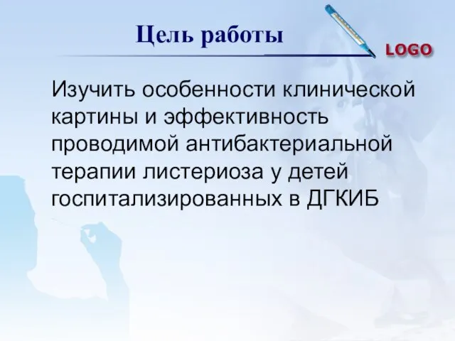 Цель работы Изучить особенности клинической картины и эффективность проводимой антибактериальной терапии