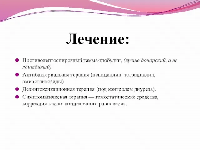 Лечение: Противолептоспирозный гамма-глобулин, (лучше донорский, а не лошадиный). Антибактериальная терапия (пенициллин,